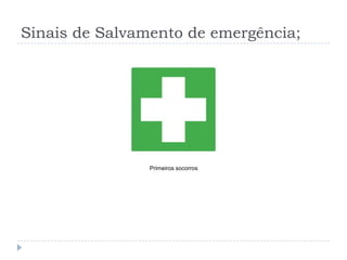 Sinais de Salvamento de emergência;




                Primeiros socorros
 