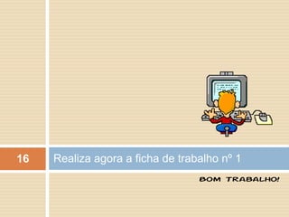 16   Realiza agora a ficha de trabalho nº 1
                                  Bom Trabalho!
 
