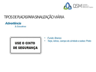 TIPOSDEPLACASPARASINALIZAÇÃOVIÁRIA
•
•
Fundo: Branco
Tarja, letras, campo do símbolo esetas:Preto
Advertência
3. Educativas
 