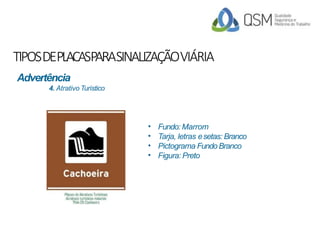 TIPOSDEPLACASPARASINALIZAÇÃOVIÁRIA
•
•
•
•
Fundo: Marrom
Tarja, letras esetas: Branco
Pictograma FundoBranco
Figura: Preto
Advertência
4. Atrativo Turístico
 