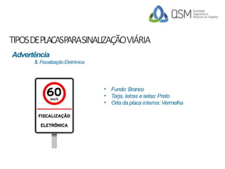 TIPOSDEPLACASPARASINALIZAÇÃOVIÁRIA
•
•
•
Fundo: Branco
Tarja, letras esetas: Preto
Orla da placa interna: Vermelha
Advertência
5. FiscalizaçãoEletrônica
 