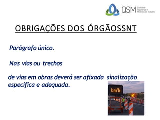 OBRIGAÇÕES DOS ÓRGÃOSSNT
Parágrafo único.
Nas vias ou trechos
de vias em obras deverá ser afixada sinalização
específica e adequada.
 