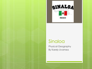 Sinaloa
Physical Geography
By Karely Uvamea
 