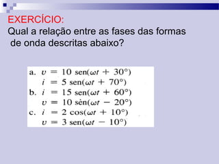 EXERCÍCIO:
Qual a relação entre as fases das formas
de onda descritas abaixo?
 