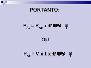 PORTANTO:
PAt = PAp x cos ϕ
OU
PAt = V x I x cos ϕ
 