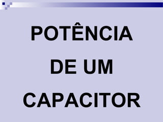 POTÊNCIA
DE UM
CAPACITOR
 