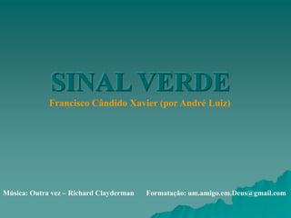 SINAL VERDE
             Francisco Cândido Xavier (por André Luiz)




Música: Outra vez – Richard Clayderman   Formatação: um.amigo.em.Deus@gmail.com
 