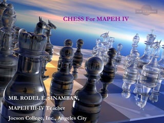 CHESS For MAPEH IV MR. RODEL E. SINAMBAN, MAPEH III-IV Teacher Jocson College, Inc., Angeles City 