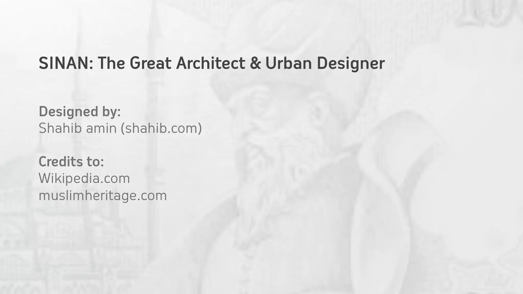 SINAN: The Great Architect & Urban Designer

Designed by:
Shahib amin (shahib.com)

Credits to:
Wikipedia.com
muslimheritage.com
 