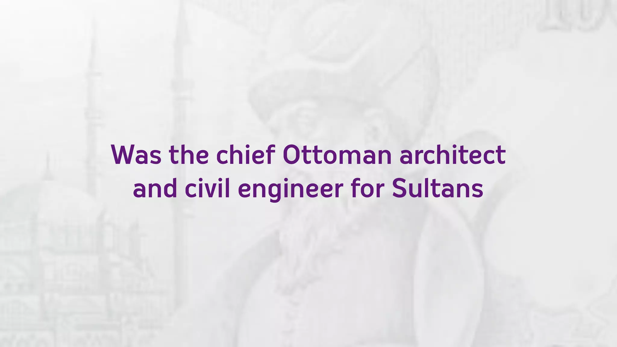 Was the chief Ottoman architect
 and civil engineer for Sultans
 