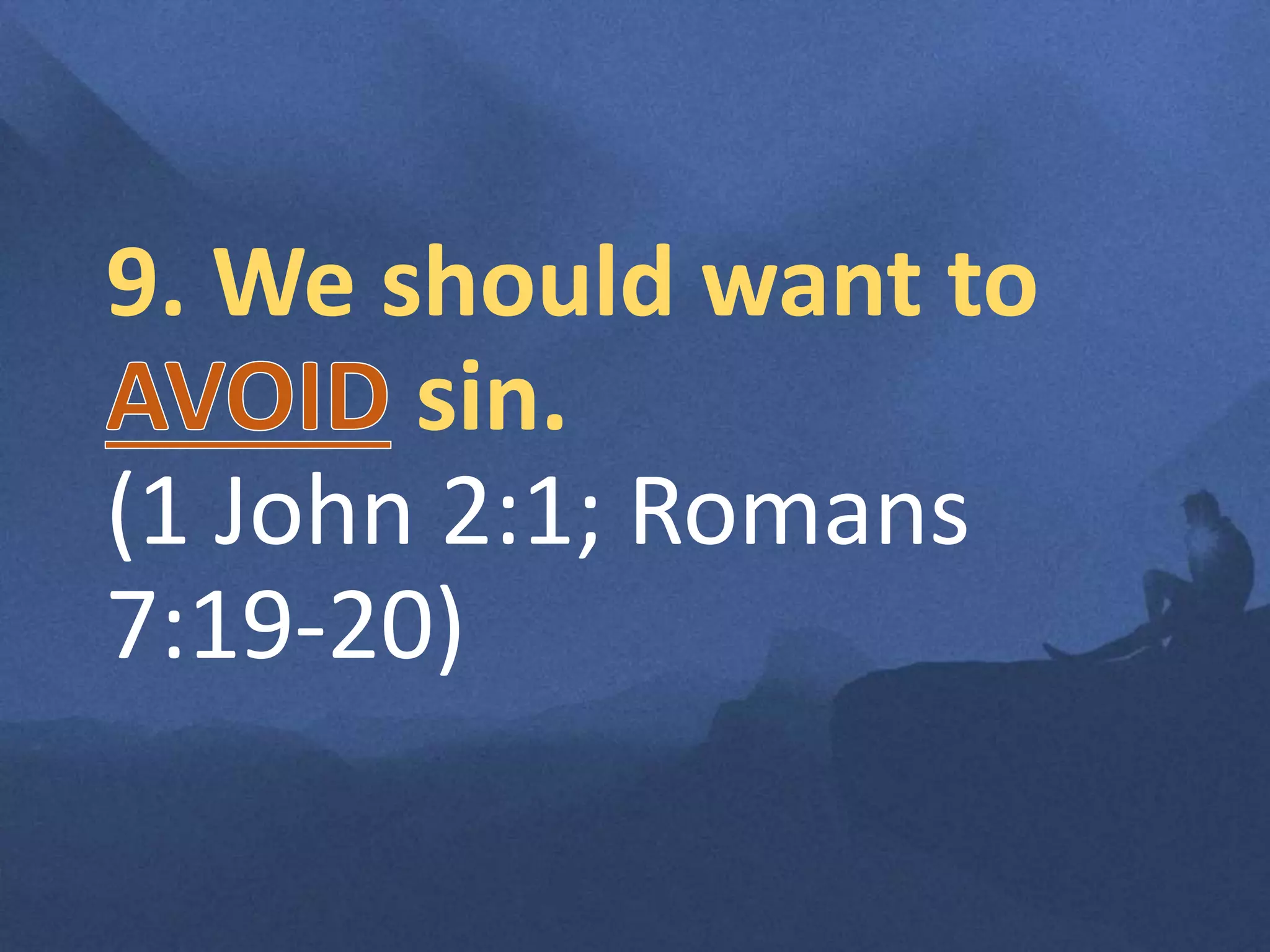 9. We should want to
sin.
(1 John 2:1; Romans
7:19-20)