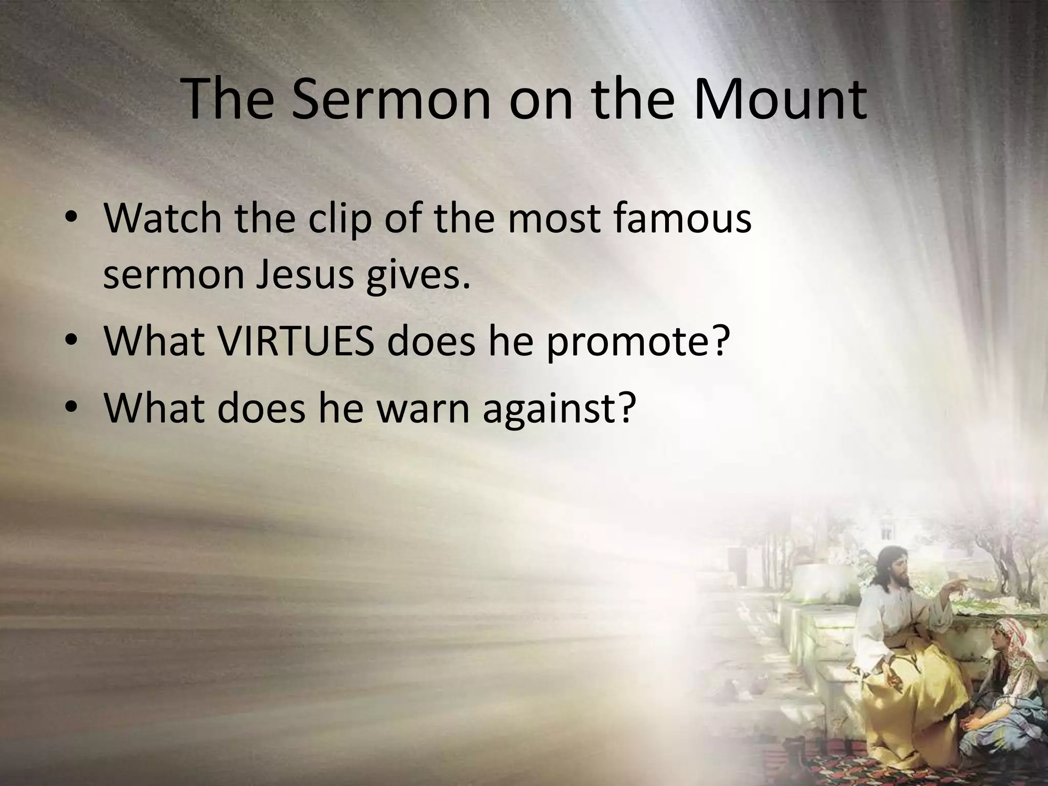 The Sermon on the MountWatch the clip of the most famous sermon Jesus gives. What VIRTUES does he promote?What does he warn against?