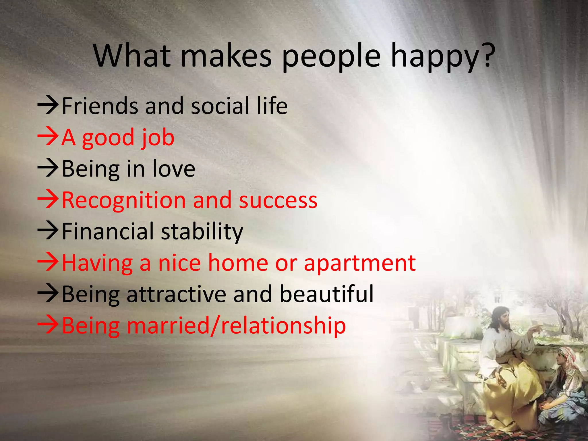 What makes people happy?Friends and social life Agood job Being in love Recognition and successFinancial stabilityHaving a nice home or apartmentBeing attractive and beautifulBeing married/relationship
