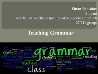 Sinan Bebishov
Student
Azerbaijan Teacher’s Institute of Mingechevir branch
07/211 group.
Teaching Grammar
1
 