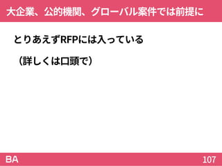 大企業、公的機関、グローバル案件では前提に
とりあえずRFPには入っている
（詳しくは口頭で）
107
 