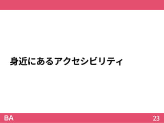 身近にあるアクセシビリティ
23
 