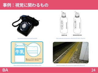事例：視覚に関わるもの
24
https://www.jisc.go.jp/policy/KIDS-HP/kuizu/kaitou-1.html
http://www.hatabe-cs.com/archives/269/ http://www.kao.com/jp/corp_news/2015/20150310_002.html
http://homepage2.nifty.com/okonomigaki/2007-06/p5.html
 