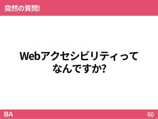 Webアクセシビリティって
なんですか?
突然の質問!
60
 