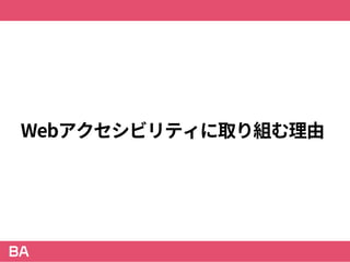 Webアクセシビリティに取り組む理由
 