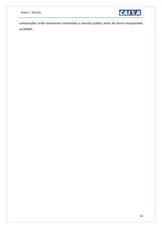 Anexo I – Aferição
55
composições serão novamente submetidos a consulta pública antes de serem incorporadas
ao SINAPI.
 