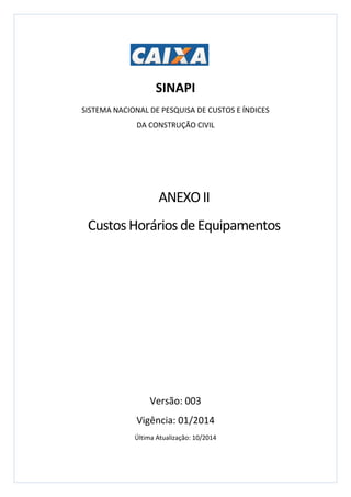SINAPI
SISTEMA NACIONAL DE PESQUISA DE CUSTOS E ÍNDICES
DA CONSTRUÇÃO CIVIL
Versão: 003
Vigência: 01/2014
Última Atualização: 10/2014
ANEXOII
CustosHoráriosdeEquipamentos
 