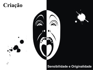 Criação Sensibilidade e Originalidade  