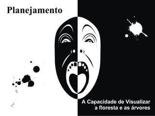 Planejamento A Capacidade de Visualizar a floresta e as árvores 
