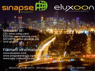 Für mehr Informationen:
www.eluxoon.com
www.sinapseenergía.com
www.talq-consortium.org
Rafael Alcaide Orellana - rafa.alcaide@eluxoon.com - +43 699 19339540
Member of:
CEI: www.ceisp.com
ETICOM: www.eticom.com
SECARTYS: www.secartys.org
Und andere
 