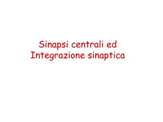 Sinapsi centrali edSinapsi centrali ed
Integrazione sinapticaIntegrazione sinaptica
 