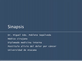 Sinapsis  Dr. Miguel Edo. Poblete Sepúlveda Médico cirujano Diplomado medicina interna Postítulo alivio del dolor por cáncer Universidad de Atacama 