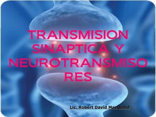 TRANSMISION
SINAPTICA Y
NEUROTRANSMISO
RES
Lic. Robert David MacQuaidLic. Robert David MacQuaid
 
