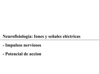 Neurofisiología: Iones y señales eléctricas - Impulsos nerviosos - Potencial de accion 