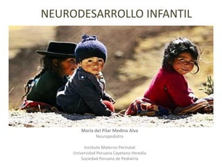 NEURODESARROLLO INFANTIL
María del Pilar Medina Alva
Neuropediatra
Instituto Materno Perinatal
Universidad Peruana Cayetano Heredia
Sociedad Peruana de Pediatría
 