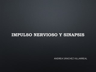 ANDREA SÁNCHEZ VILLARREALANDREA SÁNCHEZ VILLARREAL
IMPULSO NERVIOSO Y SINAPSIS
 