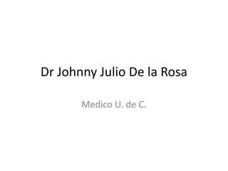 Dr Johnny Julio De la Rosa
Medico U. de C.
 