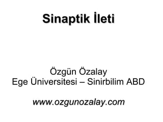 Sinaptik İletiSinaptik İleti
Özgün Özalay
Ege Üniversitesi – Sinirbilim ABD
www.ozgunozalay.comwww.ozgunozalay.com
 