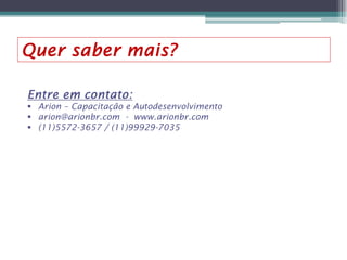 Quer saber mais?
Entre em contato:
 Arion – Capacitação e Autodesenvolvimento
 arion@arionbr.com - www.arionbr.com
 (11)5572-3657 / (11)99929-7035

 