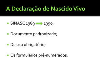  SINASC 1989 1990;
 Documento padronizado;
 De uso obrigatório;
 Os formulários pré-numerados;
 