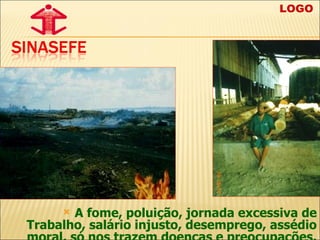 A fome, poluição, jornada excessiva de Trabalho, salário injusto, desemprego, assédio moral, só nos trazem doenças e preocupações. LOGO  