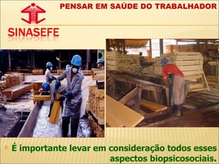 É importante levar em consideração todos esses aspectos biopsicosociais . PENSAR EM SAÚDE DO TRABALHADOR 