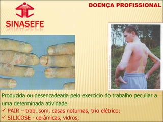 DOENÇA PROFISSIONAL Produzida ou desencadeada pelo exercício do trabalho peculiar a uma determinada atividade.   PAIR – trab. som, casas noturnas, trio elétrico; SILICOSE - cerâmicas, vidros; 