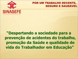 “ Despertando a sociedade para a prevenção de acidentes do trabalho, promoção da Saúde e qualidade de vida do Trabalhador em Educação”  POR UM TRABALHO DECENTE,  SEGURO E SAUDÁVEL 