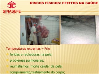 Temperaturas extremas – Frio feridas e rachaduras na pele; problemas pulmonares; reumatismos, morte celular da pele;  congelamento/resfriamento do corpo; RISCOS FÍSICOS: EFEITOS NA SAÚDE 