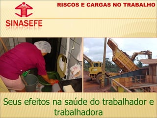 Seus efeitos na saúde do trabalhador e trabalhadora RISCOS E CARGAS NO TRABALHO 