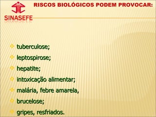 RISCOS BIOLÓGICOS PODEM PROVOCAR:  tuberculose;  leptospirose;  hepatite;  intoxicação alimentar;  malária, febre amarela,  brucelose;  gripes, resfriados. 