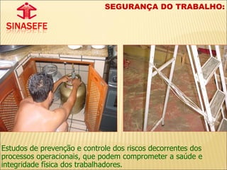 Estudos de prevenção e controle dos riscos decorrentes dos processos operacionais, que podem comprometer a saúde e integridade física dos trabalhadores.  SEGURANÇA DO TRABALHO: 