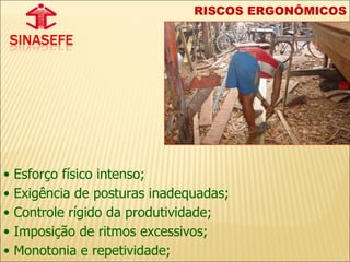 RISCOS ERGONÔMICOS Esforço físico intenso; Exigência de posturas inadequadas; Controle rígido da produtividade; Imposição de ritmos excessivos; Monotonia e repetividade; 