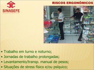 Trabalho em turno e noturno; Jornadas de trabalho prolongadas; Levantamento/transp. manual de pesos; Situações de stress físico e/ou psíquico; RISCOS ERGONÔMICOS 