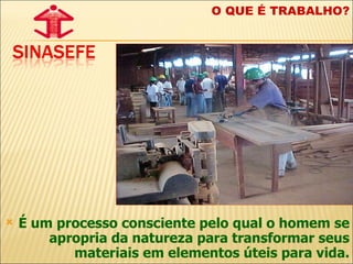 É um processo consciente pelo qual o homem se apropria da natureza para transformar seus materiais em elementos úteis para vida. O QUE É TRABALHO? 