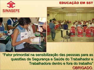EDUCAÇÃO EM SST “ Fator primordial na sensibilização das pessoas para as questões de Segurança e Saúde do Trabalhador e Trabalhadora dentro e fora do trabalho” OBRIGADO. 